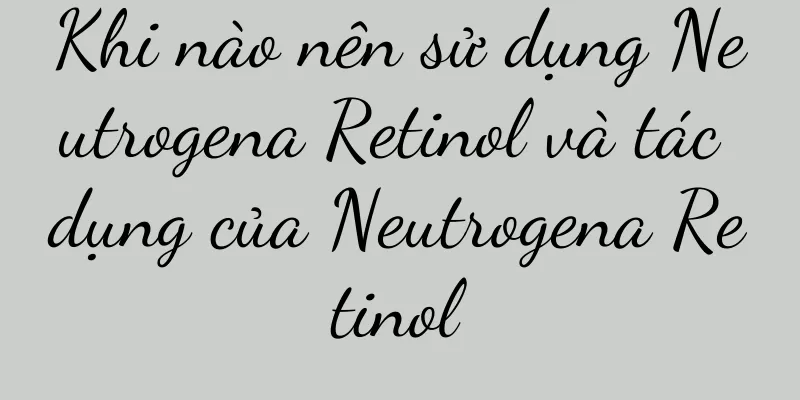 Khi nào nên sử dụng Neutrogena Retinol và tác dụng của Neutrogena Retinol