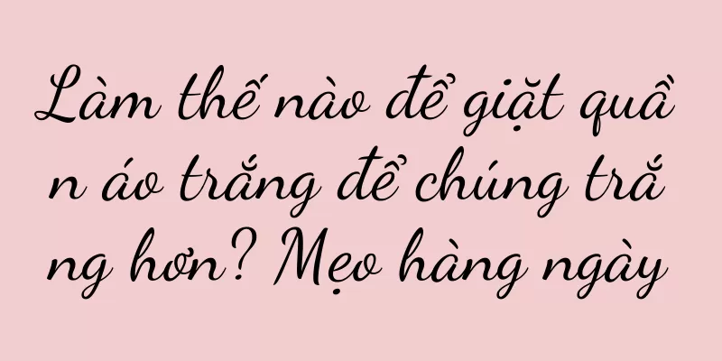 Làm thế nào để giặt quần áo trắng để chúng trắng hơn? Mẹo hàng ngày