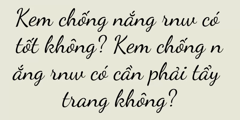 Kem chống nắng rnw có tốt không? Kem chống nắng rnw có cần phải tẩy trang không?