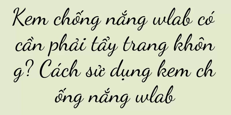 Kem chống nắng wlab có cần phải tẩy trang không? Cách sử dụng kem chống nắng wlab