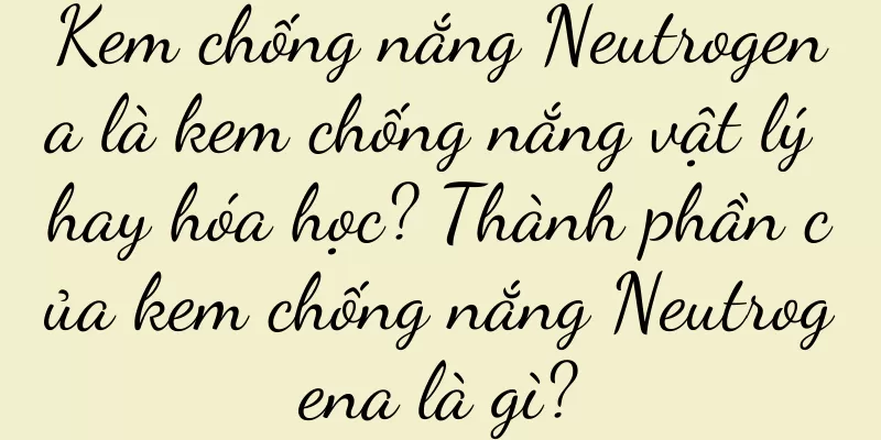 Kem chống nắng Neutrogena là kem chống nắng vật lý hay hóa học? Thành phần của kem chống nắng Neutrogena là gì?