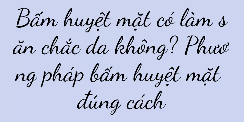 Bấm huyệt mặt có làm săn chắc da không? Phương pháp bấm huyệt mặt đúng cách