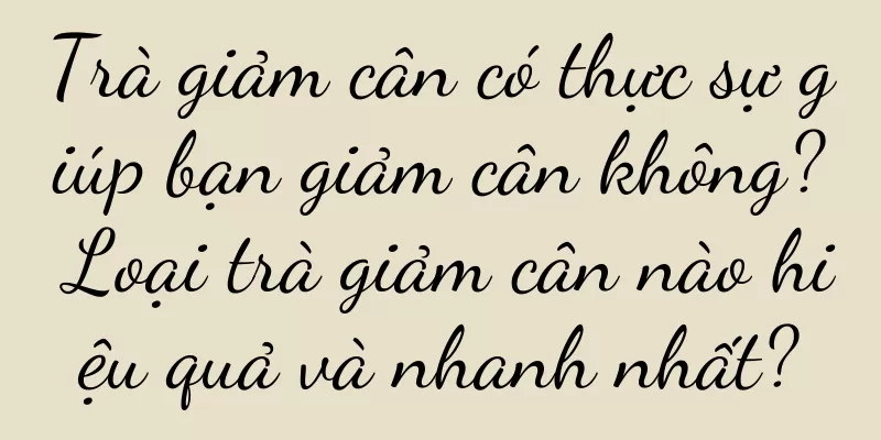 Trà giảm cân có thực sự giúp bạn giảm cân không? Loại trà giảm cân nào hiệu quả và nhanh nhất?