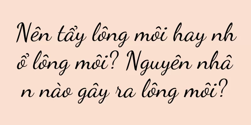 Nên tẩy lông môi hay nhổ lông môi? Nguyên nhân nào gây ra lông môi?