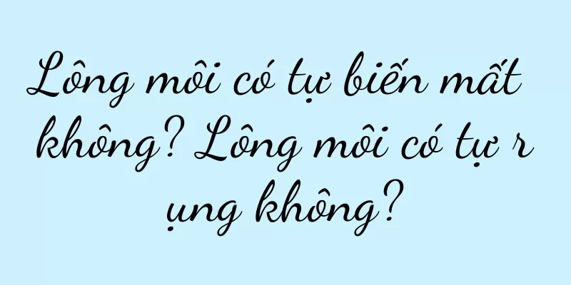 Lông môi có tự biến mất không? Lông môi có tự rụng không?