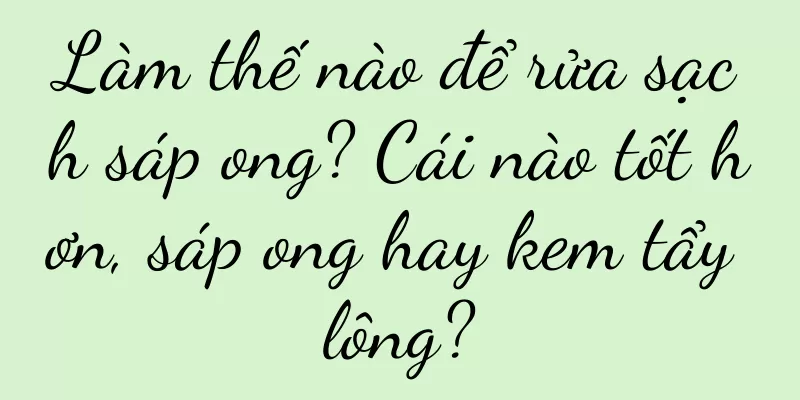 Làm thế nào để rửa sạch sáp ong? Cái nào tốt hơn, sáp ong hay kem tẩy lông?