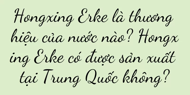 Hongxing Erke là thương hiệu của nước nào? Hongxing Erke có được sản xuất tại Trung Quốc không?