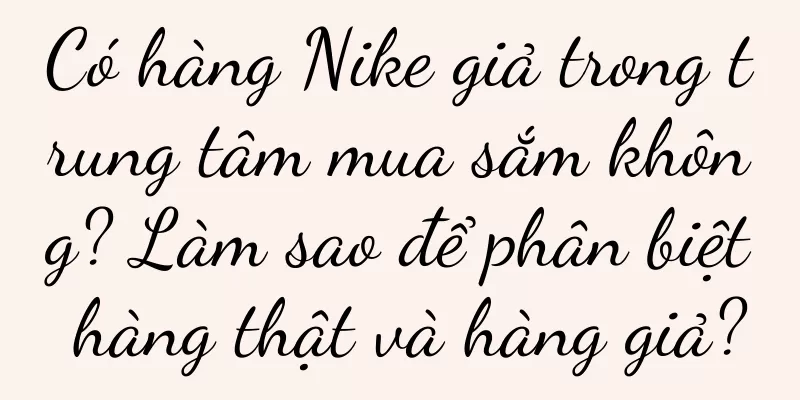 Có hàng Nike giả trong trung tâm mua sắm không? Làm sao để phân biệt hàng thật và hàng giả?