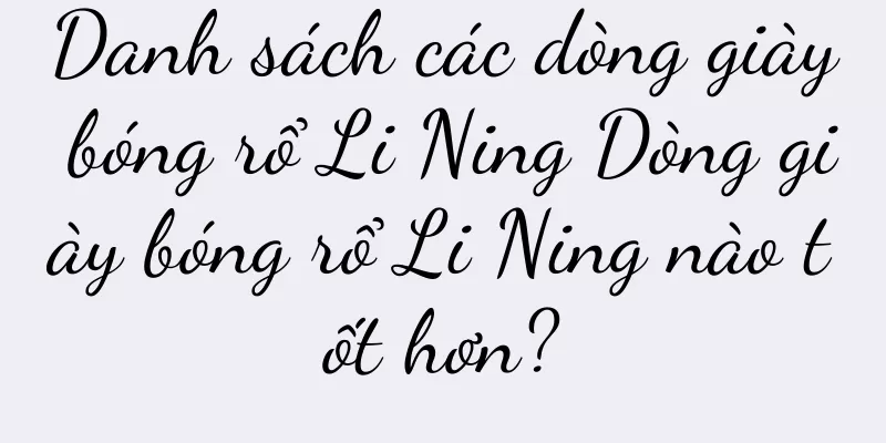 Danh sách các dòng giày bóng rổ Li Ning Dòng giày bóng rổ Li Ning nào tốt hơn?