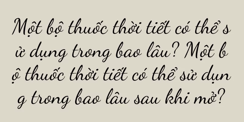 Một bộ thuốc thời tiết có thể sử dụng trong bao lâu? Một bộ thuốc thời tiết có thể sử dụng trong bao lâu sau khi mở?