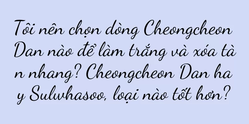 Tôi nên chọn dòng Cheongcheon Dan nào để làm trắng và xóa tàn nhang? Cheongcheon Dan hay Sulwhasoo, loại nào tốt hơn?