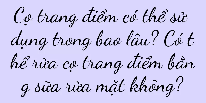 Cọ trang điểm có thể sử dụng trong bao lâu? Có thể rửa cọ trang điểm bằng sữa rửa mặt không?