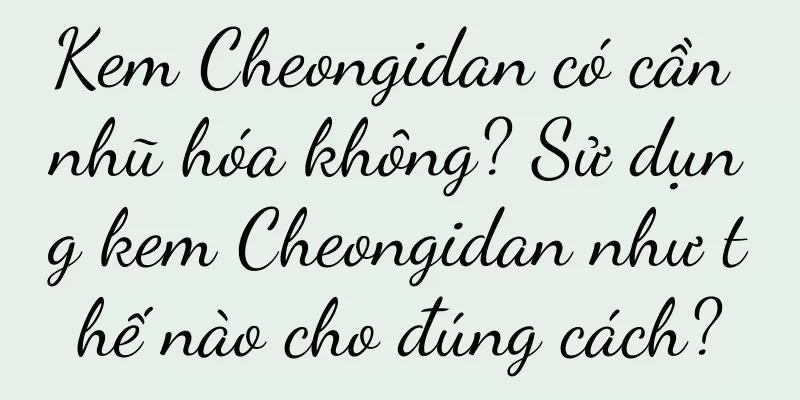Kem Cheongidan có cần nhũ hóa không? Sử dụng kem Cheongidan như thế nào cho đúng cách?