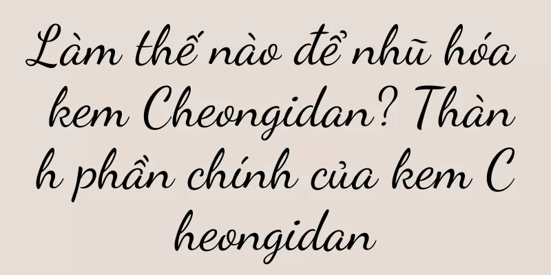 Làm thế nào để nhũ hóa kem Cheongidan? Thành phần chính của kem Cheongidan