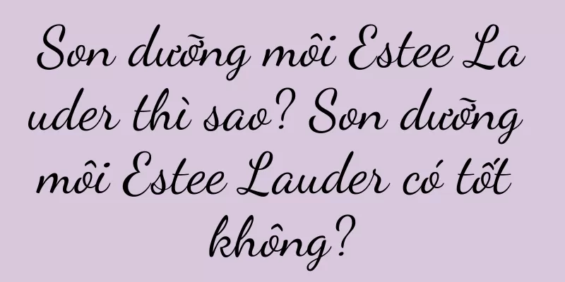 Son dưỡng môi Estee Lauder thì sao? Son dưỡng môi Estee Lauder có tốt không?