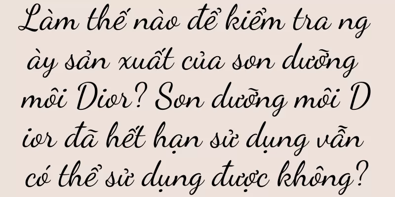 Làm thế nào để kiểm tra ngày sản xuất của son dưỡng môi Dior? Son dưỡng môi Dior đã hết hạn sử dụng vẫn có thể sử dụng được không?