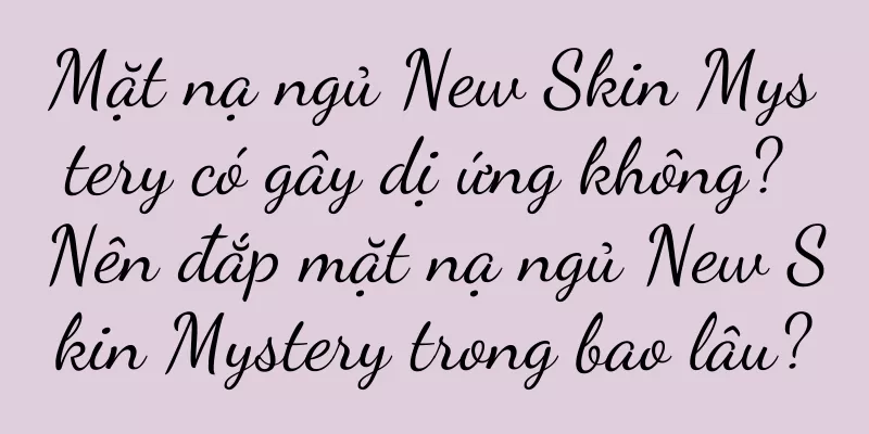 Mặt nạ ngủ New Skin Mystery có gây dị ứng không? Nên đắp mặt nạ ngủ New Skin Mystery trong bao lâu?