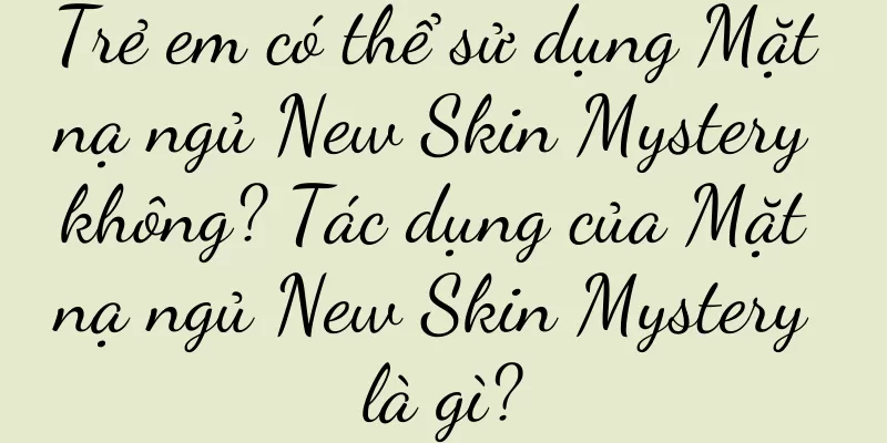 Trẻ em có thể sử dụng Mặt nạ ngủ New Skin Mystery không? Tác dụng của Mặt nạ ngủ New Skin Mystery là gì?