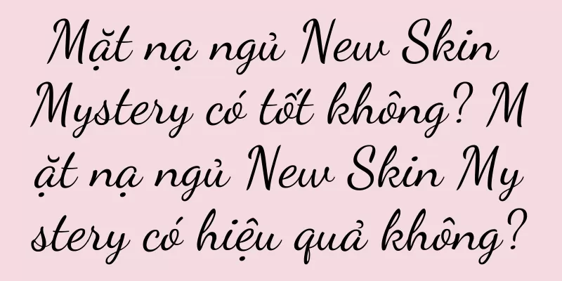 Mặt nạ ngủ New Skin Mystery có tốt không? Mặt nạ ngủ New Skin Mystery có hiệu quả không?