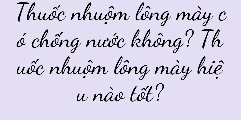Thuốc nhuộm lông mày có chống nước không? Thuốc nhuộm lông mày hiệu nào tốt?