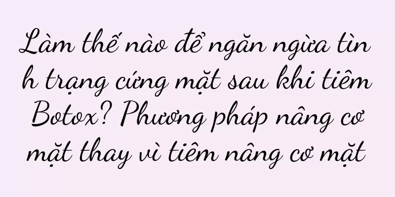 Làm thế nào để ngăn ngừa tình trạng cứng mặt sau khi tiêm Botox? Phương pháp nâng cơ mặt thay vì tiêm nâng cơ mặt