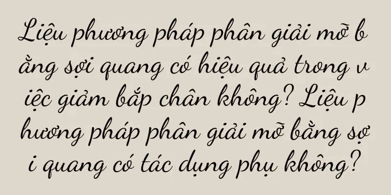 Liệu phương pháp phân giải mỡ bằng sợi quang có hiệu quả trong việc giảm bắp chân không? Liệu phương pháp phân giải mỡ bằng sợi quang có tác dụng phụ không?