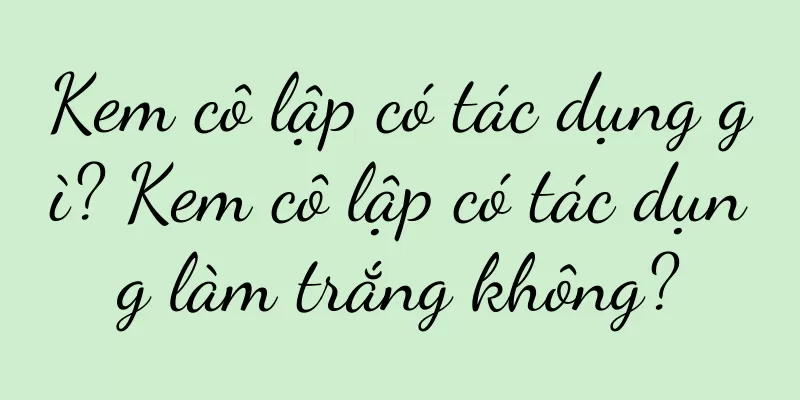 Kem cô lập có tác dụng gì? Kem cô lập có tác dụng làm trắng không?