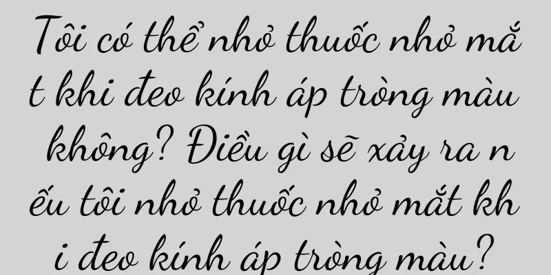 Tôi có thể nhỏ thuốc nhỏ mắt khi đeo kính áp tròng màu không? Điều gì sẽ xảy ra nếu tôi nhỏ thuốc nhỏ mắt khi đeo kính áp tròng màu?
