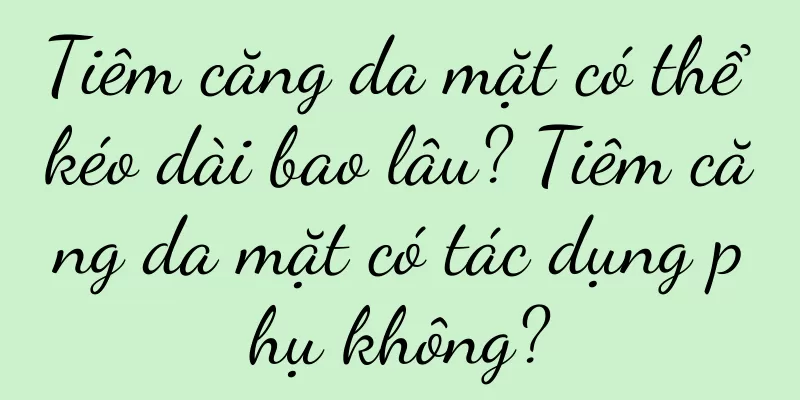 Tiêm căng da mặt có thể kéo dài bao lâu? Tiêm căng da mặt có tác dụng phụ không?