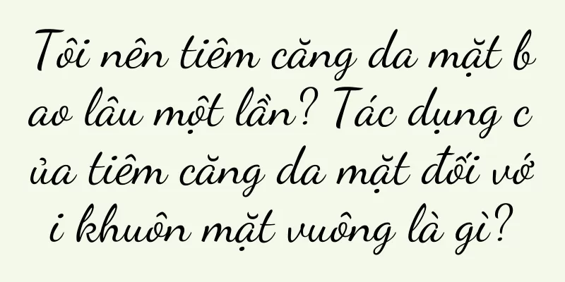 Tôi nên tiêm căng da mặt bao lâu một lần? Tác dụng của tiêm căng da mặt đối với khuôn mặt vuông là gì?