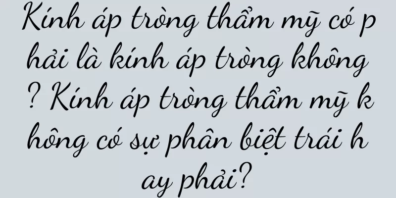 Kính áp tròng thẩm mỹ có phải là kính áp tròng không? Kính áp tròng thẩm mỹ không có sự phân biệt trái hay phải?