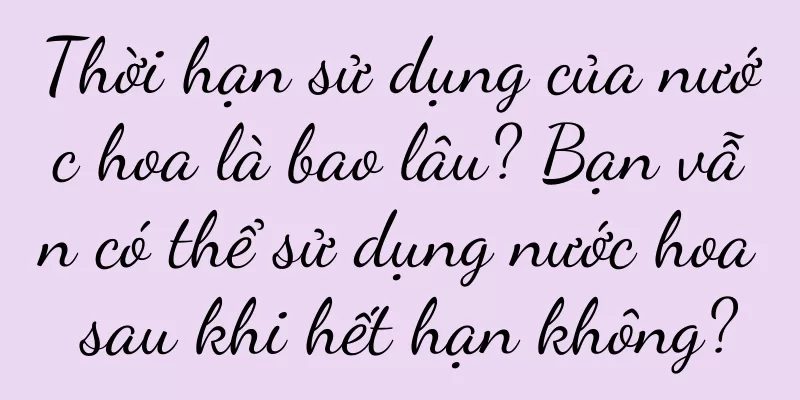 Thời hạn sử dụng của nước hoa là bao lâu? Bạn vẫn có thể sử dụng nước hoa sau khi hết hạn không?