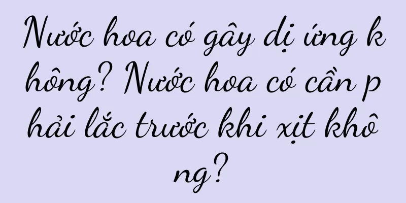 Nước hoa có gây dị ứng không? Nước hoa có cần phải lắc trước khi xịt không?