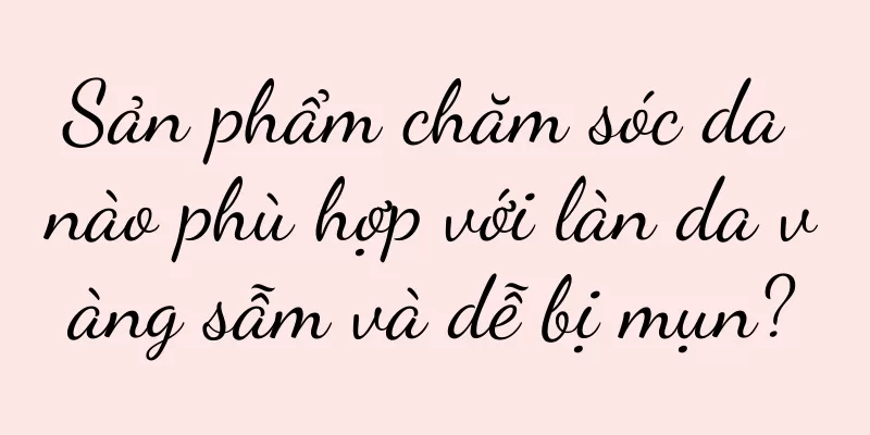 Sản phẩm chăm sóc da nào phù hợp với làn da vàng sẫm và dễ bị mụn?