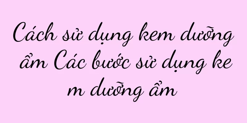 Cách sử dụng kem dưỡng ẩm Các bước sử dụng kem dưỡng ẩm