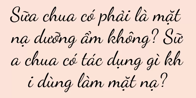 Sữa chua có phải là mặt nạ dưỡng ẩm không? Sữa chua có tác dụng gì khi dùng làm mặt nạ?