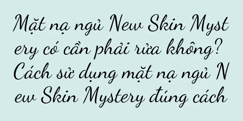 Mặt nạ ngủ New Skin Mystery có cần phải rửa không? Cách sử dụng mặt nạ ngủ New Skin Mystery đúng cách