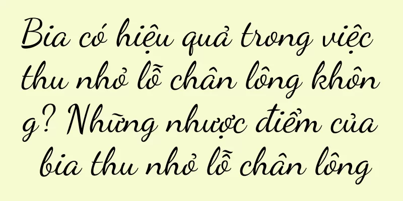 Bia có hiệu quả trong việc thu nhỏ lỗ chân lông không? Những nhược điểm của bia thu nhỏ lỗ chân lông