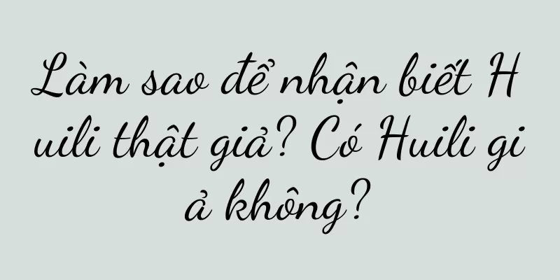 Làm sao để nhận biết Huili thật giả? Có Huili giả không?