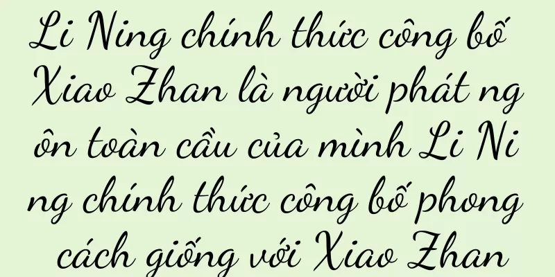 Li Ning chính thức công bố Xiao Zhan là người phát ngôn toàn cầu của mình Li Ning chính thức công bố phong cách giống với Xiao Zhan