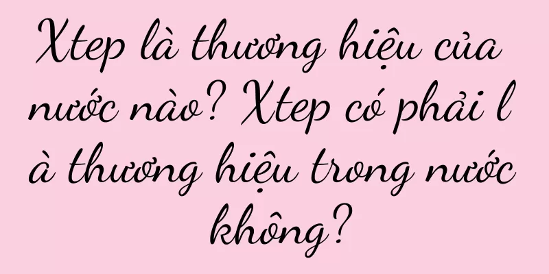 Xtep là thương hiệu của nước nào? Xtep có phải là thương hiệu trong nước không?