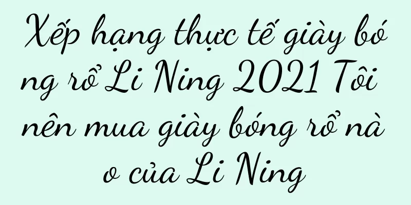 Xếp hạng thực tế giày bóng rổ Li Ning 2021 Tôi nên mua giày bóng rổ nào của Li Ning