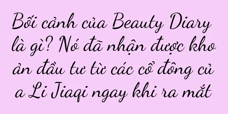 Bối cảnh của Beauty Diary là gì? Nó đã nhận được khoản đầu tư từ các cổ đông của Li Jiaqi ngay khi ra mắt