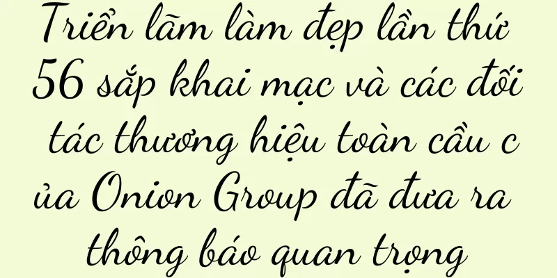 Triển lãm làm đẹp lần thứ 56 sắp khai mạc và các đối tác thương hiệu toàn cầu của Onion Group đã đưa ra thông báo quan trọng