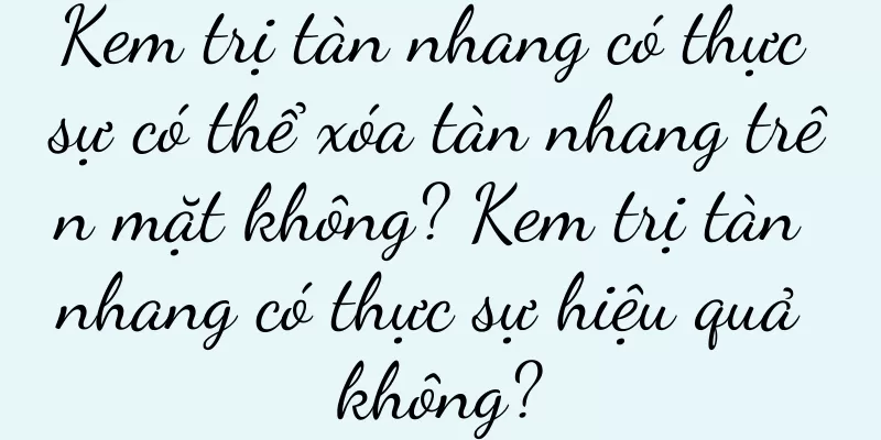 Kem trị tàn nhang có thực sự có thể xóa tàn nhang trên mặt không? Kem trị tàn nhang có thực sự hiệu quả không?