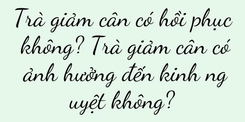Trà giảm cân có hồi phục không? Trà giảm cân có ảnh hưởng đến kinh nguyệt không?