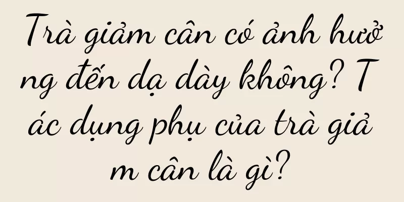 Trà giảm cân có ảnh hưởng đến dạ dày không? Tác dụng phụ của trà giảm cân là gì?