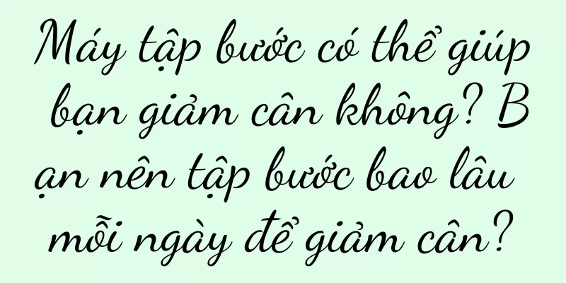 Máy tập bước có thể giúp bạn giảm cân không? Bạn nên tập bước bao lâu mỗi ngày để giảm cân?