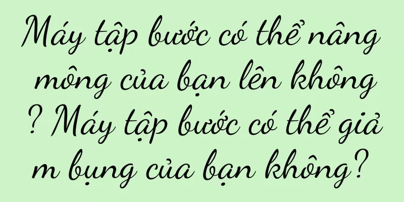 Máy tập bước có thể nâng mông của bạn lên không? Máy tập bước có thể giảm bụng của bạn không?