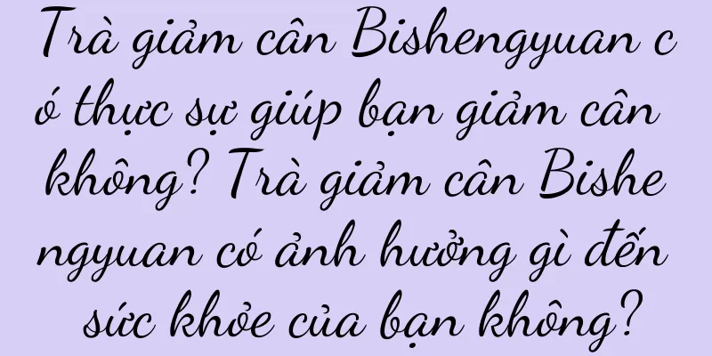 Trà giảm cân Bishengyuan có thực sự giúp bạn giảm cân không? Trà giảm cân Bishengyuan có ảnh hưởng gì đến sức khỏe của bạn không?